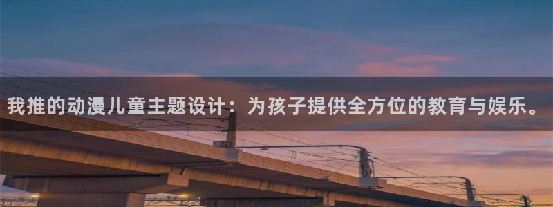 漫画工口里番：我推的动漫儿童主题设计：为孩子提供全方位的教育与娱乐。
