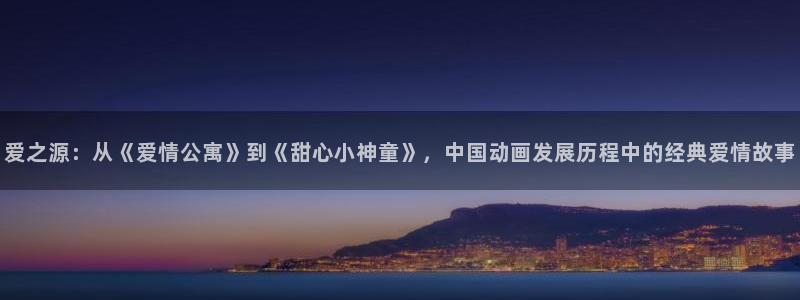里番免费：爱之源：从《爱情公寓》到《甜心小神童》，中国动画发展历程中的经典爱情故事