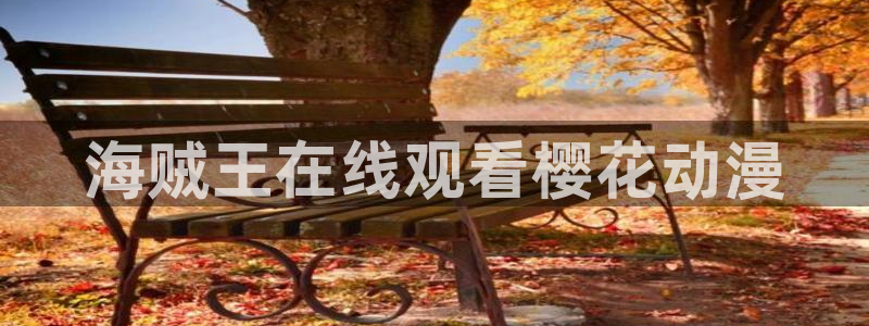 日本里番动漫排行榜：海贼王在线观看樱花动漫