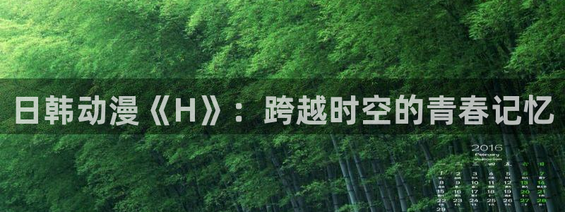 里番漫画在线免费：日韩动漫《H》：跨越时空的青春记忆